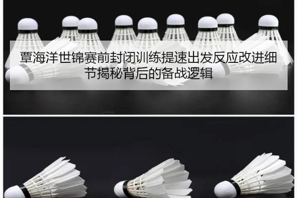 覃海洋世锦赛前封闭训练提速出发反应改进细节揭秘背后的备战逻辑 - mksport