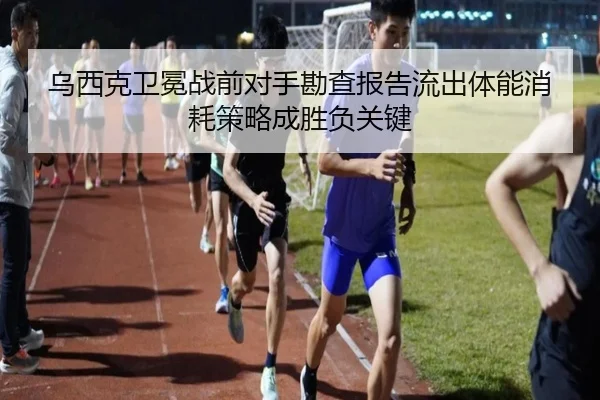 乌西克卫冕战前对手勘查报告流出体能消耗策略成胜负关键（mksport）